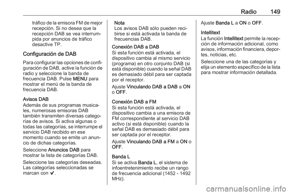 OPEL MOKKA X 2018.5 Manual de Instrucciones (in Spanish) Radio149tráfico de la emisora FM de mejorrecepción. Si no desea que larecepción DAB se vea interrum‐
pida por anuncios de tráfico
desactive TP.
Configuración de DAB Para configurar las opciones OPEL MOKKA X 2018.5 Manual de Instrucciones (in Spanish) Radio149tráfico de la emisora FM de mejorrecepción. Si no desea que larecepción DAB se vea interrum‐
pida por anuncios de tráfico
desactive TP.
Configuración de DAB Para configurar las opciones