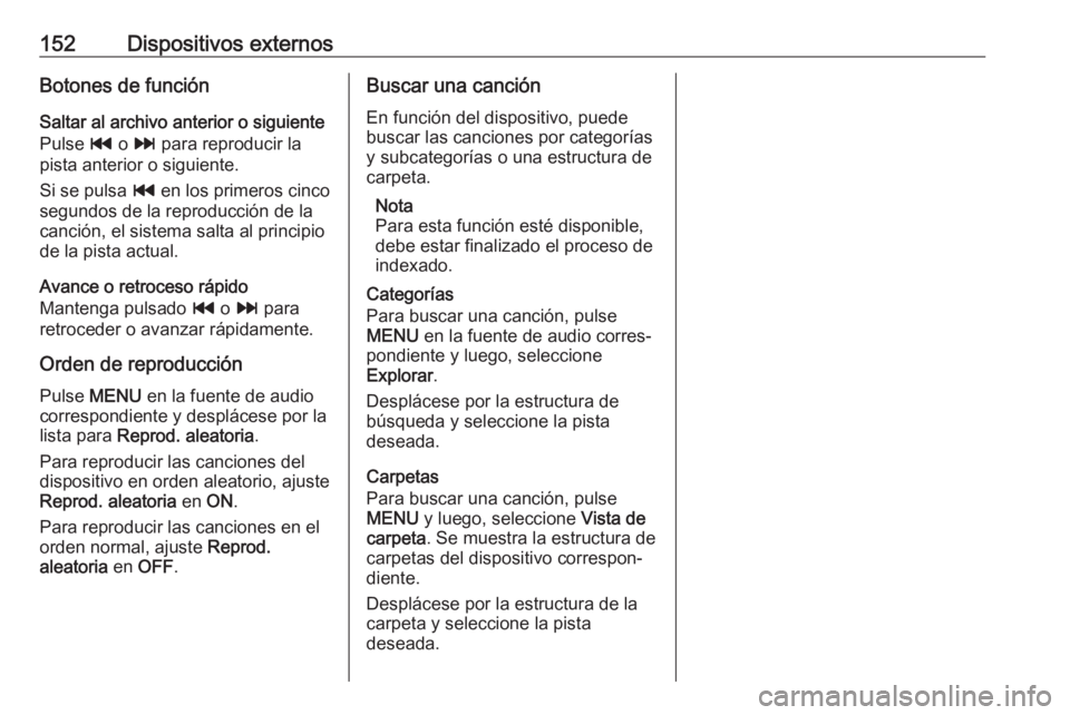 OPEL MOKKA X 2018.5 Manual de Instrucciones (in Spanish) 152Dispositivos externosBotones de funciónSaltar al archivo anterior o siguiente
Pulse t o v para reproducir la
pista anterior o siguiente.
Si se pulsa t en los primeros cinco
segundos de la repro OPEL MOKKA X 2018.5 Manual de Instrucciones (in Spanish) 152Dispositivos externosBotones de funciónSaltar al archivo anterior o siguiente
Pulse t o v para reproducir la
pista anterior o siguiente.
Si se pulsa t en los primeros cinco
segundos de la repro