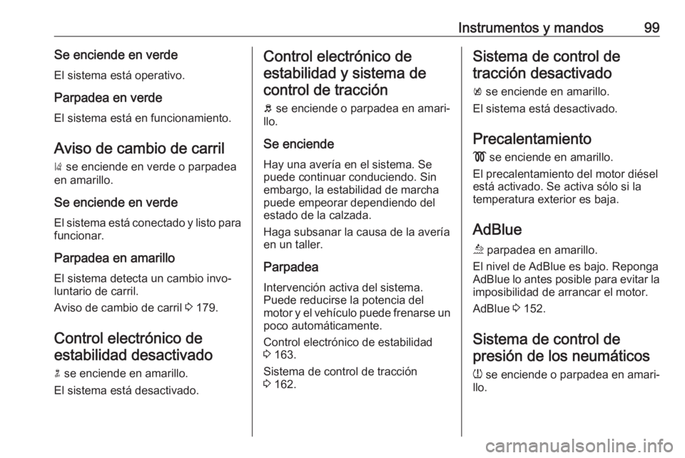 OPEL MOKKA X 2019  Manual de Instrucciones (in Spanish) Instrumentos y mandos99Se enciende en verde
El sistema está operativo.
Parpadea en verdeEl sistema está en funcionamiento.
Aviso de cambio de carril)  se enciende en verde o parpadea
en amarillo.
Se