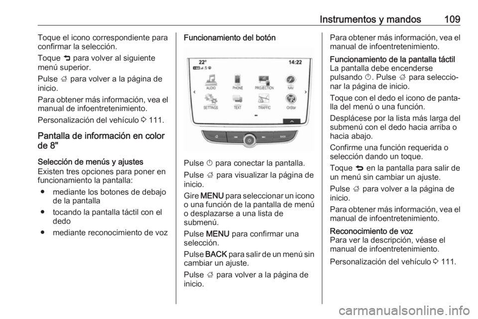 OPEL MOKKA X 2019 Manual de Instrucciones (in Spanish) Instrumentos y mandos109Toque el icono correspondiente para
confirmar la selección.
Toque 9 para volver al siguiente
menú superior.
Pulse ; para volver a la página de
inicio.
Para obtener más in OPEL MOKKA X 2019 Manual de Instrucciones (in Spanish) Instrumentos y mandos109Toque el icono correspondiente para
confirmar la selección.
Toque 9 para volver al siguiente
menú superior.
Pulse ; para volver a la página de
inicio.
Para obtener más in