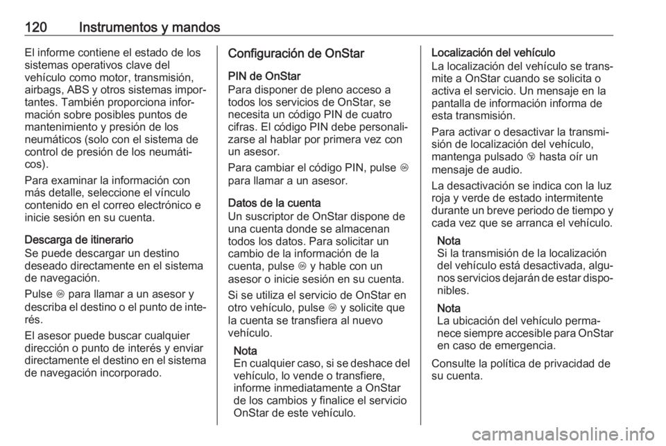OPEL MOKKA X 2019 Manual de Instrucciones (in Spanish) 120Instrumentos y mandosEl informe contiene el estado de los
sistemas operativos clave del
vehículo como motor, transmisión,
airbags, ABS y otros sistemas impor‐ tantes. También proporciona infor OPEL MOKKA X 2019 Manual de Instrucciones (in Spanish) 120Instrumentos y mandosEl informe contiene el estado de los
sistemas operativos clave del
vehículo como motor, transmisión,
airbags, ABS y otros sistemas impor‐ tantes. También proporciona infor