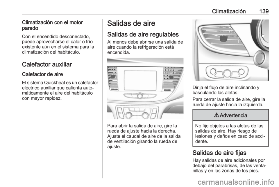 OPEL MOKKA X 2019  Manual de Instrucciones (in Spanish) Climatización139Climatización con el motor
parado
Con el encendido desconectado,
puede aprovecharse el calor o frío
existente aún en el sistema para la
climatización del habitáculo.
Calefactor a