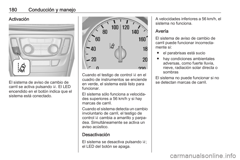OPEL MOKKA X 2019 Manual de Instrucciones (in Spanish) 180Conducción y manejoActivación
El sistema de aviso de cambio de
carril se activa pulsando ). El LED
encendido en el botón indica que el
sistema está conectado.
Cuando el testigo de control ) e OPEL MOKKA X 2019 Manual de Instrucciones (in Spanish) 180Conducción y manejoActivación
El sistema de aviso de cambio de
carril se activa pulsando ). El LED
encendido en el botón indica que el
sistema está conectado.
Cuando el testigo de control ) e