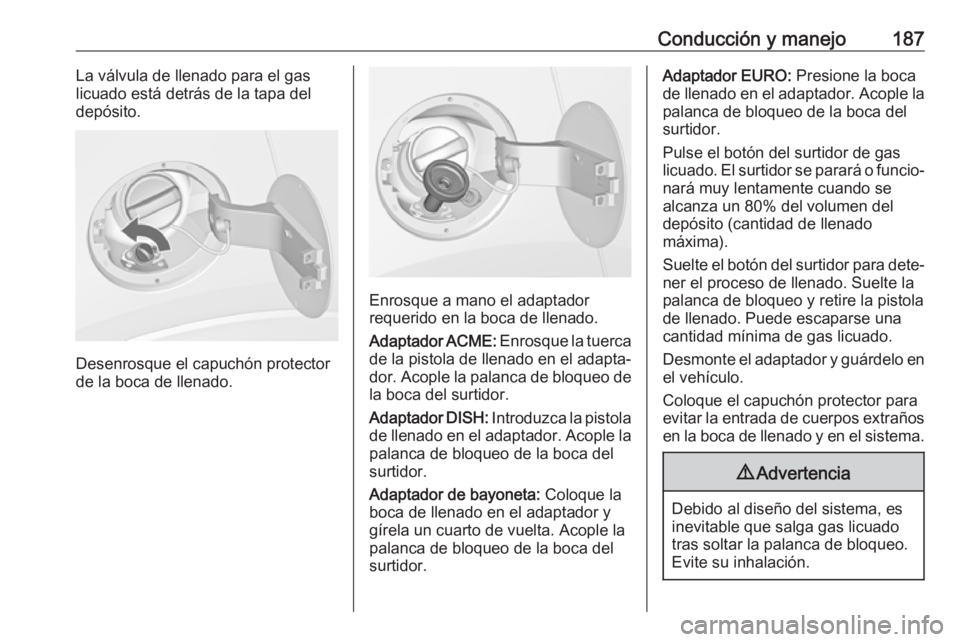 OPEL MOKKA X 2019 Manual de Instrucciones (in Spanish) Conducción y manejo187La válvula de llenado para el gas
licuado está detrás de la tapa del
depósito.
Desenrosque el capuchón protector
de la boca de llenado.
Enrosque a mano el adaptador
requeri OPEL MOKKA X 2019 Manual de Instrucciones (in Spanish) Conducción y manejo187La válvula de llenado para el gas
licuado está detrás de la tapa del
depósito.
Desenrosque el capuchón protector
de la boca de llenado.
Enrosque a mano el adaptador
requeri