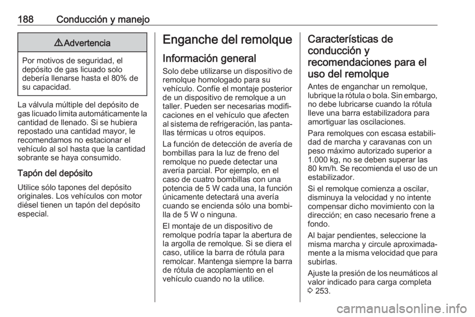 OPEL MOKKA X 2019 Manual de Instrucciones (in Spanish) 188Conducción y manejo9Advertencia
Por motivos de seguridad, el
depósito de gas licuado solo
debería llenarse hasta el 80% de
su capacidad.
La válvula múltiple del depósito de
gas licuado limita OPEL MOKKA X 2019 Manual de Instrucciones (in Spanish) 188Conducción y manejo9Advertencia
Por motivos de seguridad, el
depósito de gas licuado solo
debería llenarse hasta el 80% de
su capacidad.
La válvula múltiple del depósito de
gas licuado limita