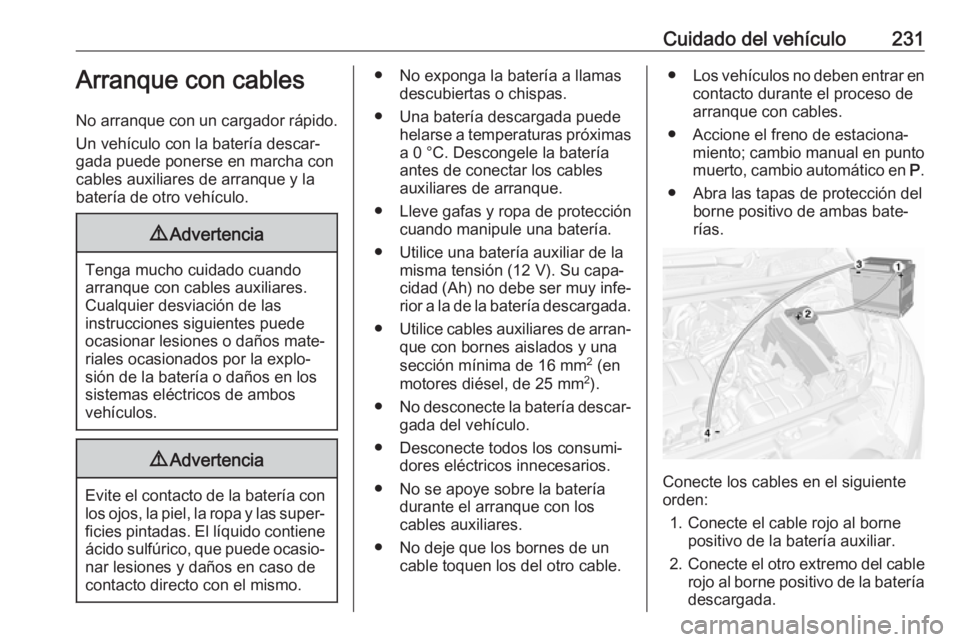 OPEL MOKKA X 2019  Manual de Instrucciones (in Spanish) Cuidado del vehículo231Arranque con cables
No arranque con un cargador rápido. Un vehículo con la batería descar‐
gada puede ponerse en marcha con cables auxiliares de arranque y la
batería de 