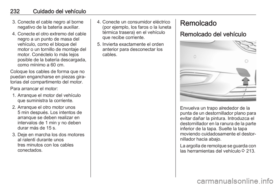 OPEL MOKKA X 2019  Manual de Instrucciones (in Spanish) 232Cuidado del vehículo3. Conecte el cable negro al bornenegativo de la batería auxiliar.
4. Conecte el otro extremo del cable
negro a un punto de masa del
vehículo, como el bloque del
motor o un t