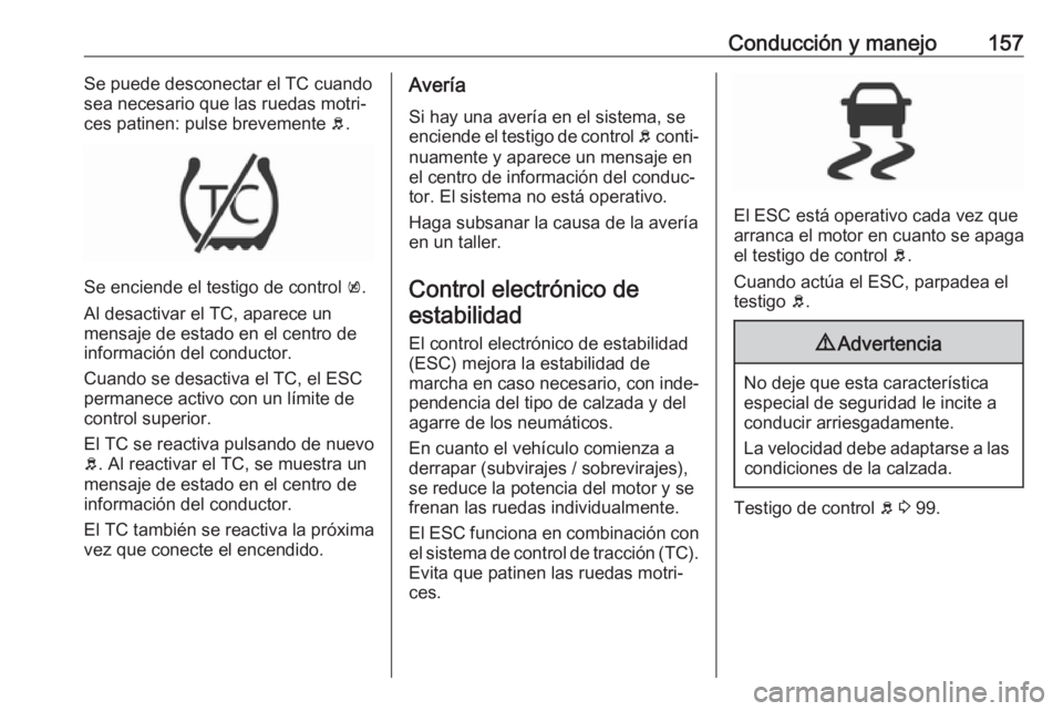 OPEL MOKKA X 2019.5 Manual de Instrucciones (in Spanish) Conducción y manejo157Se puede desconectar el TC cuando
sea necesario que las ruedas motri‐
ces patinen: pulse brevemente b.
Se enciende el testigo de control k.
Al desactivar el TC, aparece un m OPEL MOKKA X 2019.5 Manual de Instrucciones (in Spanish) Conducción y manejo157Se puede desconectar el TC cuando
sea necesario que las ruedas motri‐
ces patinen: pulse brevemente b.
Se enciende el testigo de control k.
Al desactivar el TC, aparece un m