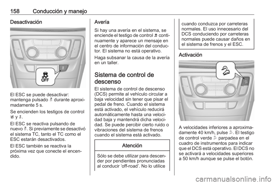 OPEL MOKKA X 2019.5 Manual de Instrucciones (in Spanish) 158Conducción y manejoDesactivación
El ESC se puede desactivar:
mantenga pulsado t durante aproxi‐
madamente 5 s.
Se encienden los testigos de control
k y n.
El ESC se reactiva pulsando de
nuev OPEL MOKKA X 2019.5 Manual de Instrucciones (in Spanish) 158Conducción y manejoDesactivación
El ESC se puede desactivar:
mantenga pulsado t durante aproxi‐
madamente 5 s.
Se encienden los testigos de control
k y n.
El ESC se reactiva pulsando de
nuev