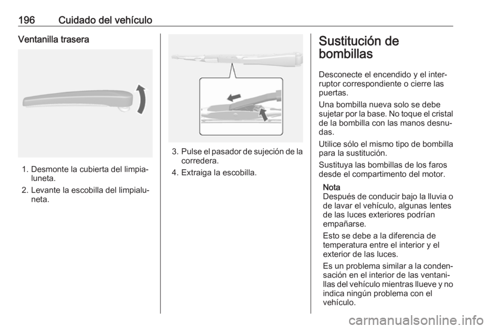 OPEL MOKKA X 2019.5 Manual de Instrucciones (in Spanish) 196Cuidado del vehículoVentanilla trasera
1. Desmonte la cubierta del limpia‐luneta.
2. Levante la escobilla del limpialu‐ neta.
3.Pulse el pasador de sujeción de la
corredera.
4. Extraiga la es OPEL MOKKA X 2019.5 Manual de Instrucciones (in Spanish) 196Cuidado del vehículoVentanilla trasera
1. Desmonte la cubierta del limpia‐luneta.
2. Levante la escobilla del limpialu‐ neta.
3.Pulse el pasador de sujeción de la
corredera.
4. Extraiga la es