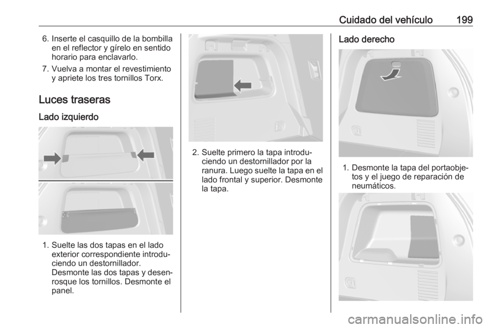 OPEL MOKKA X 2019.5 Manual de Instrucciones (in Spanish) Cuidado del vehículo1996. Inserte el casquillo de la bombillaen el reflector y gírelo en sentido
horario para enclavarlo.
7. Vuelva a montar el revestimiento y apriete los tres tornillos Torx.
Luces OPEL MOKKA X 2019.5 Manual de Instrucciones (in Spanish) Cuidado del vehículo1996. Inserte el casquillo de la bombillaen el reflector y gírelo en sentido
horario para enclavarlo.
7. Vuelva a montar el revestimiento y apriete los tres tornillos Torx.
Luces