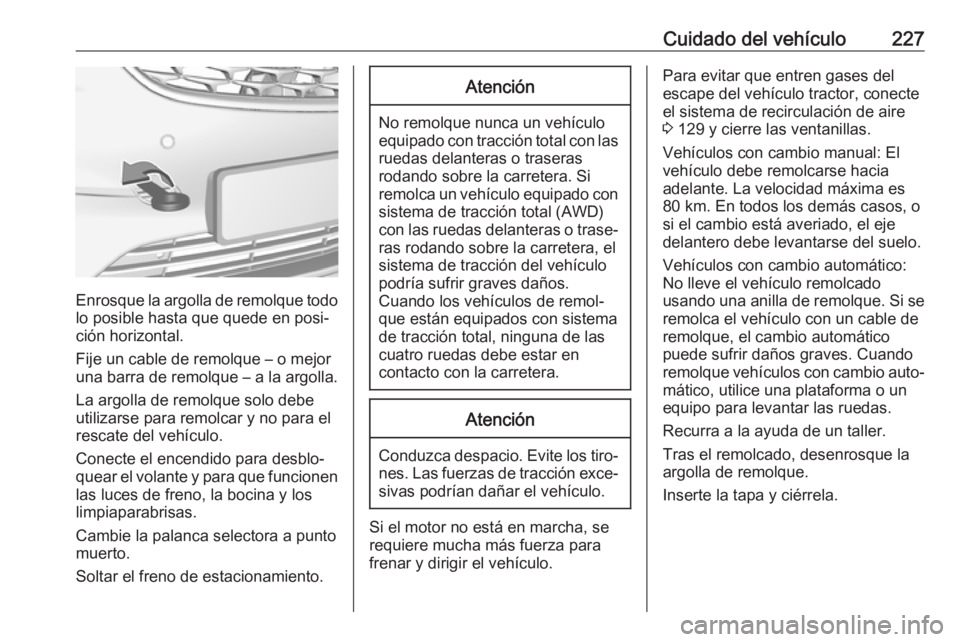 OPEL MOKKA X 2019.5 Manual de Instrucciones (in Spanish) Cuidado del vehículo227
Enrosque la argolla de remolque todolo posible hasta que quede en posi‐
ción horizontal.
Fije un cable de remolque – o mejor
una barra de remolque – a la argolla.
La ar OPEL MOKKA X 2019.5 Manual de Instrucciones (in Spanish) Cuidado del vehículo227
Enrosque la argolla de remolque todolo posible hasta que quede en posi‐
ción horizontal.
Fije un cable de remolque – o mejor
una barra de remolque – a la argolla.
La ar