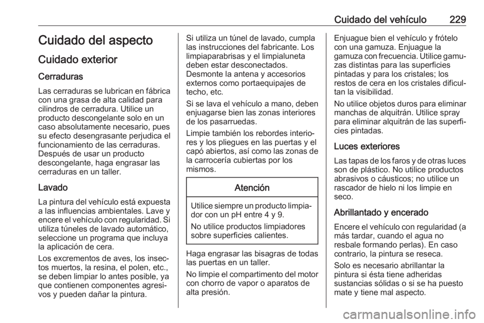 OPEL MOKKA X 2019.5 Manual de Instrucciones (in Spanish) Cuidado del vehículo229Cuidado del aspecto
Cuidado exterior Cerraduras
Las cerraduras se lubrican en fábrica con una grasa de alta calidad para
cilindros de cerradura. Utilice un
producto descongela OPEL MOKKA X 2019.5 Manual de Instrucciones (in Spanish) Cuidado del vehículo229Cuidado del aspecto
Cuidado exterior Cerraduras
Las cerraduras se lubrican en fábrica con una grasa de alta calidad para
cilindros de cerradura. Utilice un
producto descongela