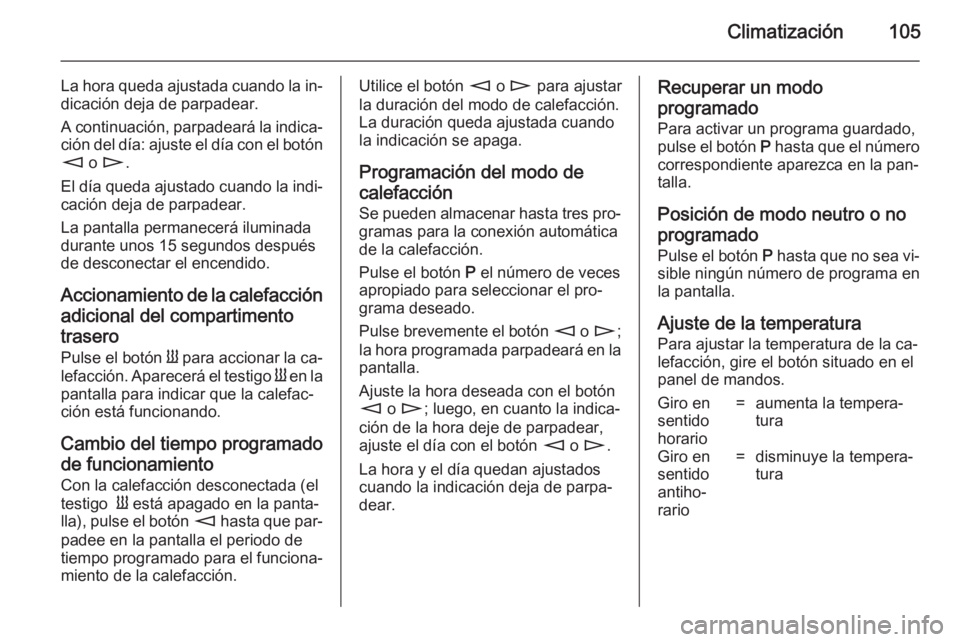 OPEL MOVANO_B 2014 Manual de Instrucciones (in Spanish) Climatización105
La hora queda ajustada cuando la in‐dicación deja de parpadear.
A continuación, parpadeará la indica‐ ción del día: ajuste el día con el botón
m o n .
El día queda ajust OPEL MOVANO_B 2014 Manual de Instrucciones (in Spanish) Climatización105
La hora queda ajustada cuando la in‐dicación deja de parpadear.
A continuación, parpadeará la indica‐ ción del día: ajuste el día con el botón
m o n .
El día queda ajust