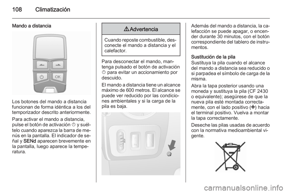 OPEL MOVANO_B 2014 Manual de Instrucciones (in Spanish) 108Climatización
Mando a distancia
Los botones del mando a distancia
funcionan de forma idéntica a los del
temporizador descrito anteriormente.
Para activar el mando a distancia,
pulse el botón de OPEL MOVANO_B 2014 Manual de Instrucciones (in Spanish) 108Climatización
Mando a distancia
Los botones del mando a distancia
funcionan de forma idéntica a los del
temporizador descrito anteriormente.
Para activar el mando a distancia,
pulse el botón de