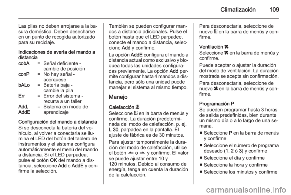OPEL MOVANO_B 2014  Manual de Instrucciones (in Spanish) Climatización109
Las pilas no deben arrojarse a la ba‐
sura doméstica. Deben desecharse en un punto de recogida autorizado
para su reciclaje.
Indicaciones de avería del mando a
distanciacobA=Señ