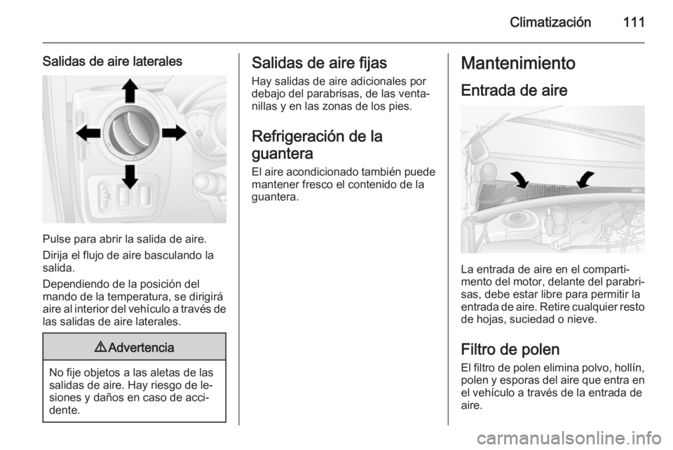 OPEL MOVANO_B 2014  Manual de Instrucciones (in Spanish) Climatización111
Salidas de aire laterales
Pulse para abrir la salida de aire.
Dirija el flujo de aire basculando la
salida.
Dependiendo de la posición del
mando de la temperatura, se dirigirá
aire