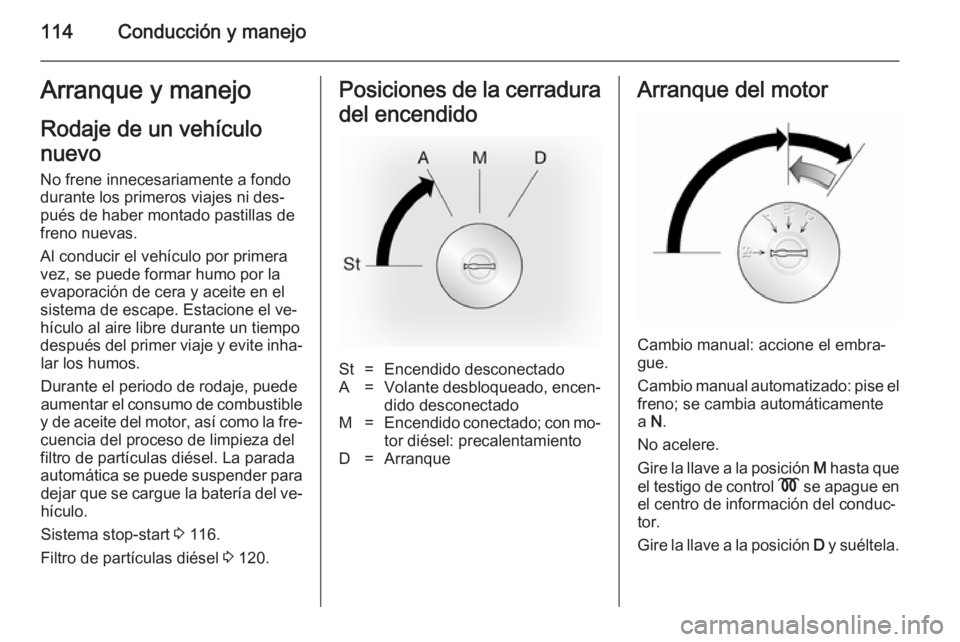 OPEL MOVANO_B 2014  Manual de Instrucciones (in Spanish) 114Conducción y manejoArranque y manejoRodaje de un vehículo
nuevo
No frene innecesariamente a fondo
durante los primeros viajes ni des‐
pués de haber montado pastillas de
freno nuevas.
Al conduc