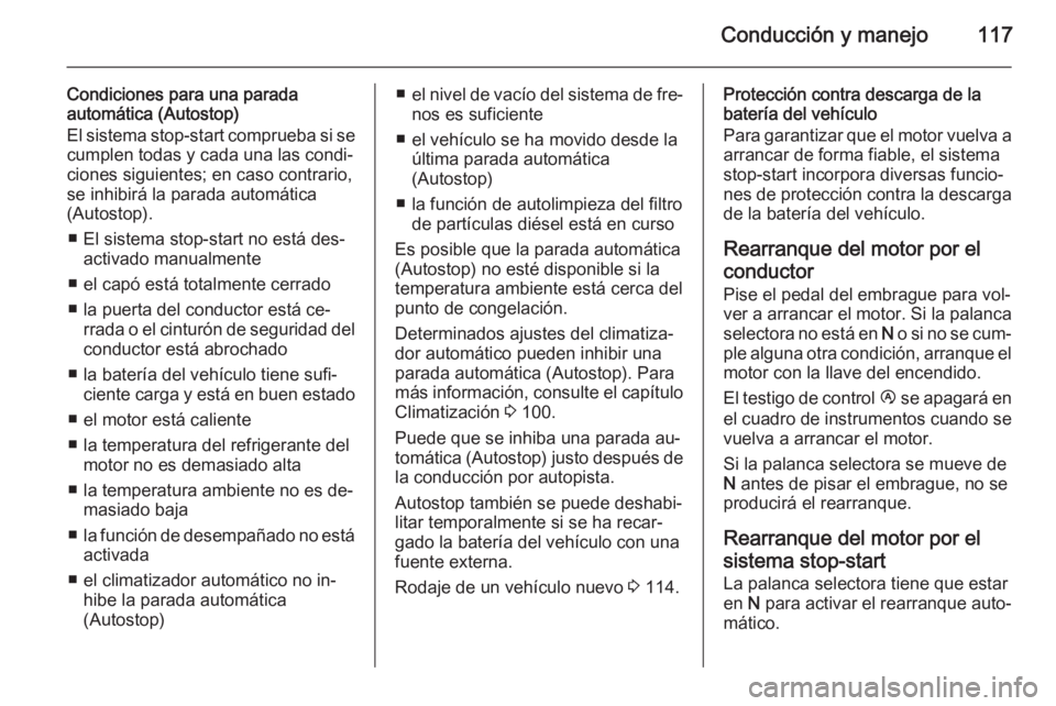 OPEL MOVANO_B 2014  Manual de Instrucciones (in Spanish) Conducción y manejo117
Condiciones para una parada
automática (Autostop)
El sistema stop-start comprueba si se cumplen todas y cada una las condi‐ciones siguientes; en caso contrario,
se inhibirá
