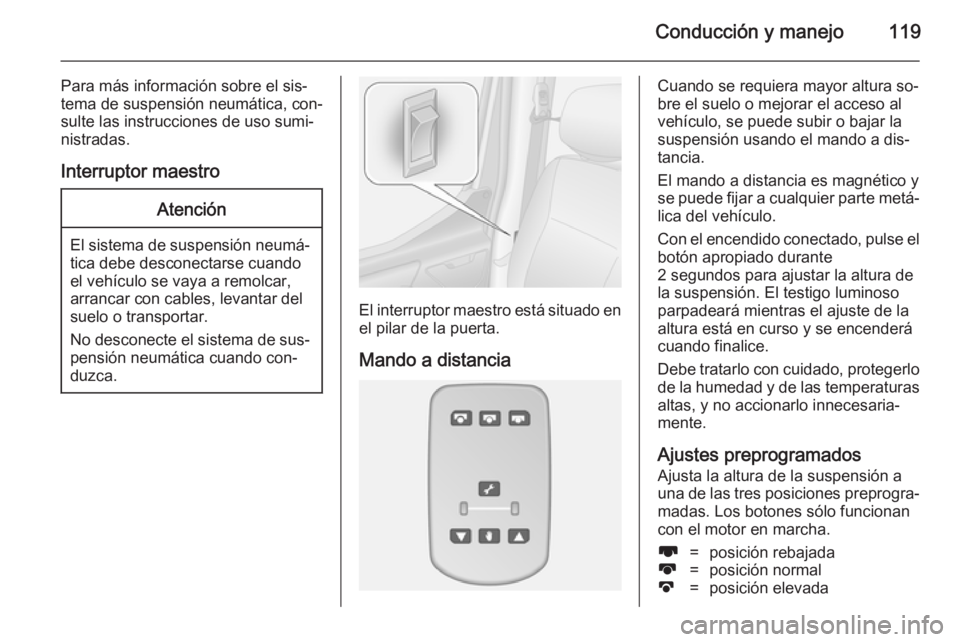 OPEL MOVANO_B 2014 Manual de Instrucciones (in Spanish) Conducción y manejo119
Para más información sobre el sis‐
tema de suspensión neumática, con‐
sulte las instrucciones de uso sumi‐
nistradas.
Interruptor maestroAtención
El sistema de suspe OPEL MOVANO_B 2014 Manual de Instrucciones (in Spanish) Conducción y manejo119
Para más información sobre el sis‐
tema de suspensión neumática, con‐
sulte las instrucciones de uso sumi‐
nistradas.
Interruptor maestroAtención
El sistema de suspe