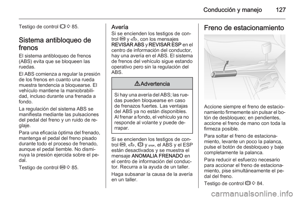 OPEL MOVANO_B 2014 Manual de Instrucciones (in Spanish) Conducción y manejo127
Testigo de control F 3 85.
Sistema antibloqueo de
frenos El sistema antibloqueo de frenos
(ABS) evita que se bloqueen las
ruedas.
El ABS comienza a regular la presión
de los OPEL MOVANO_B 2014 Manual de Instrucciones (in Spanish) Conducción y manejo127
Testigo de control F 3 85.
Sistema antibloqueo de
frenos El sistema antibloqueo de frenos
(ABS) evita que se bloqueen las
ruedas.
El ABS comienza a regular la presión
de los