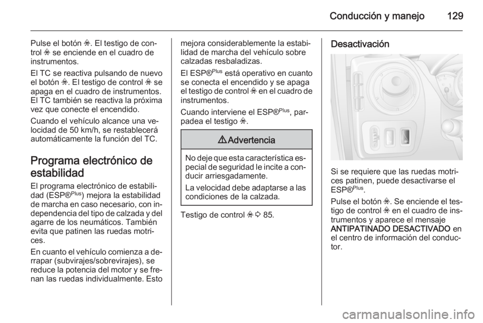 OPEL MOVANO_B 2014 Manual de Instrucciones (in Spanish) Conducción y manejo129
Pulse el botón v. El testigo de con‐
trol v se enciende en el cuadro de
instrumentos.
El TC se reactiva pulsando de nuevo el botón v. El testigo de control v se
apaga en OPEL MOVANO_B 2014 Manual de Instrucciones (in Spanish) Conducción y manejo129
Pulse el botón v. El testigo de con‐
trol v se enciende en el cuadro de
instrumentos.
El TC se reactiva pulsando de nuevo el botón v. El testigo de control v se
apaga en