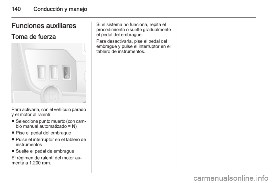 OPEL MOVANO_B 2014 Manual de Instrucciones (in Spanish) 140Conducción y manejoFunciones auxiliaresToma de fuerza
Para activarla, con el vehículo parado
y el motor al ralentí:
■ Seleccione punto muerto (con cam‐
bio manual automatizado = N)
■ Pise OPEL MOVANO_B 2014 Manual de Instrucciones (in Spanish) 140Conducción y manejoFunciones auxiliaresToma de fuerza
Para activarla, con el vehículo parado
y el motor al ralentí:
■ Seleccione punto muerto (con cam‐
bio manual automatizado = N)
■ Pise