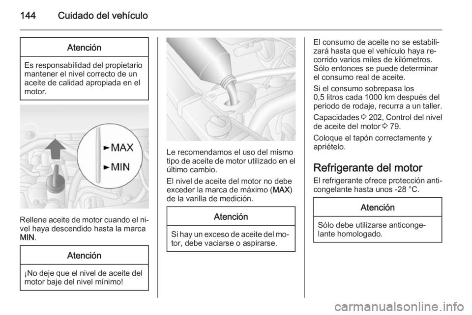 OPEL MOVANO_B 2014 Manual de Instrucciones (in Spanish) 144Cuidado del vehículoAtención
Es responsabilidad del propietariomantener el nivel correcto de un
aceite de calidad apropiada en el
motor.
Rellene aceite de motor cuando el ni‐
vel haya descendid OPEL MOVANO_B 2014 Manual de Instrucciones (in Spanish) 144Cuidado del vehículoAtención
Es responsabilidad del propietariomantener el nivel correcto de un
aceite de calidad apropiada en el
motor.
Rellene aceite de motor cuando el ni‐
vel haya descendid