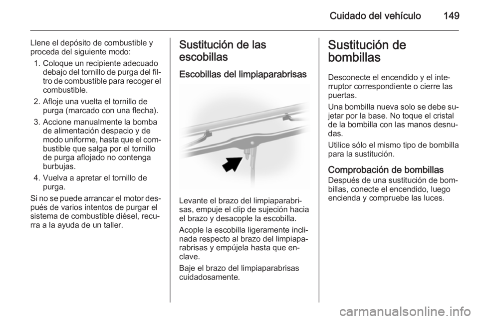 OPEL MOVANO_B 2014 Manual de Instrucciones (in Spanish) Cuidado del vehículo149
Llene el depósito de combustible y
proceda del siguiente modo:
1. Coloque un recipiente adecuado debajo del tornillo de purga del fil‐
tro de combustible para recoger el co OPEL MOVANO_B 2014 Manual de Instrucciones (in Spanish) Cuidado del vehículo149
Llene el depósito de combustible y
proceda del siguiente modo:
1. Coloque un recipiente adecuado debajo del tornillo de purga del fil‐
tro de combustible para recoger el co