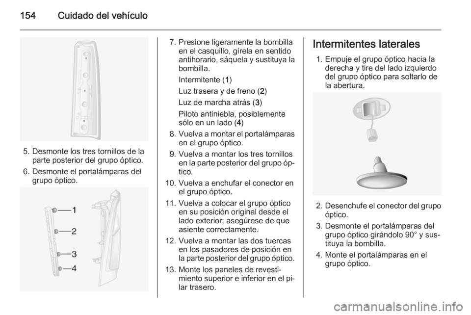OPEL MOVANO_B 2014 Manual de Instrucciones (in Spanish) 154Cuidado del vehículo
5. Desmonte los tres tornillos de laparte posterior del grupo óptico.
6. Desmonte el portalámparas del grupo óptico.
7. Presione ligeramente la bombilla en el casquillo, g OPEL MOVANO_B 2014 Manual de Instrucciones (in Spanish) 154Cuidado del vehículo
5. Desmonte los tres tornillos de laparte posterior del grupo óptico.
6. Desmonte el portalámparas del grupo óptico.
7. Presione ligeramente la bombilla en el casquillo, g