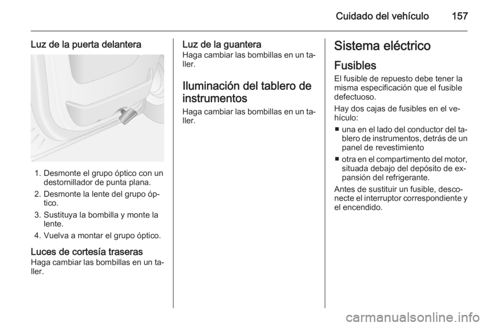 OPEL MOVANO_B 2014 Manual de Instrucciones (in Spanish) Cuidado del vehículo157
Luz de la puerta delantera
1. Desmonte el grupo óptico con undestornillador de punta plana.
2. Desmonte la lente del grupo óp‐ tico.
3. Sustituya la bombilla y monte la le OPEL MOVANO_B 2014 Manual de Instrucciones (in Spanish) Cuidado del vehículo157
Luz de la puerta delantera
1. Desmonte el grupo óptico con undestornillador de punta plana.
2. Desmonte la lente del grupo óp‐ tico.
3. Sustituya la bombilla y monte la le