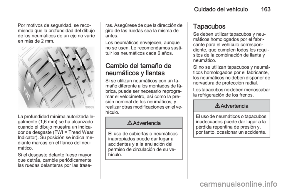 OPEL MOVANO_B 2014 Manual de Instrucciones (in Spanish) Cuidado del vehículo163
Por motivos de seguridad, se reco‐
mienda que la profundidad del dibujo
de los neumáticos de un eje no varíe en más de 2 mm.
La profundidad mínima autorizada le‐ galme OPEL MOVANO_B 2014 Manual de Instrucciones (in Spanish) Cuidado del vehículo163
Por motivos de seguridad, se reco‐
mienda que la profundidad del dibujo
de los neumáticos de un eje no varíe en más de 2 mm.
La profundidad mínima autorizada le‐ galme