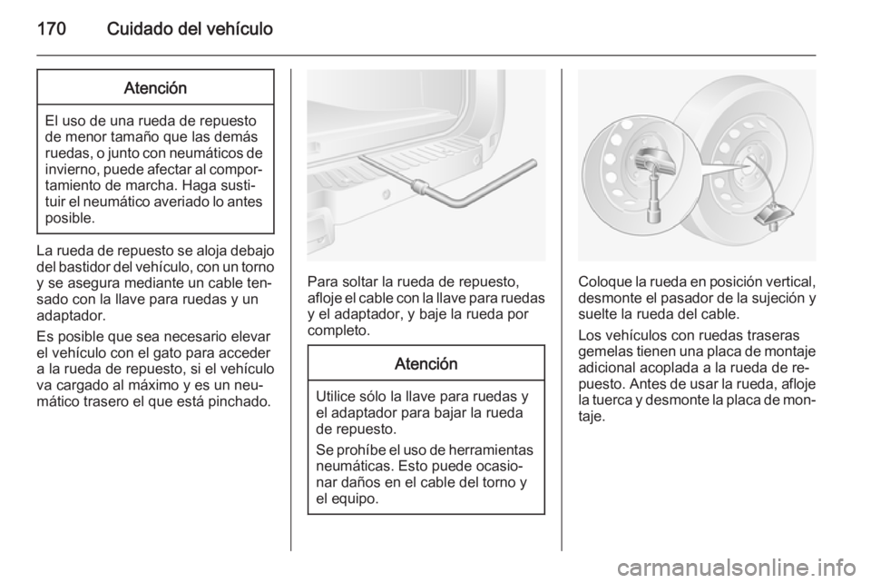 OPEL MOVANO_B 2014 Manual de Instrucciones (in Spanish) 170Cuidado del vehículoAtención
El uso de una rueda de repuesto
de menor tamaño que las demás
ruedas, o junto con neumáticos de invierno, puede afectar al compor‐tamiento de marcha. Haga susti OPEL MOVANO_B 2014 Manual de Instrucciones (in Spanish) 170Cuidado del vehículoAtención
El uso de una rueda de repuesto
de menor tamaño que las demás
ruedas, o junto con neumáticos de invierno, puede afectar al compor‐tamiento de marcha. Haga susti