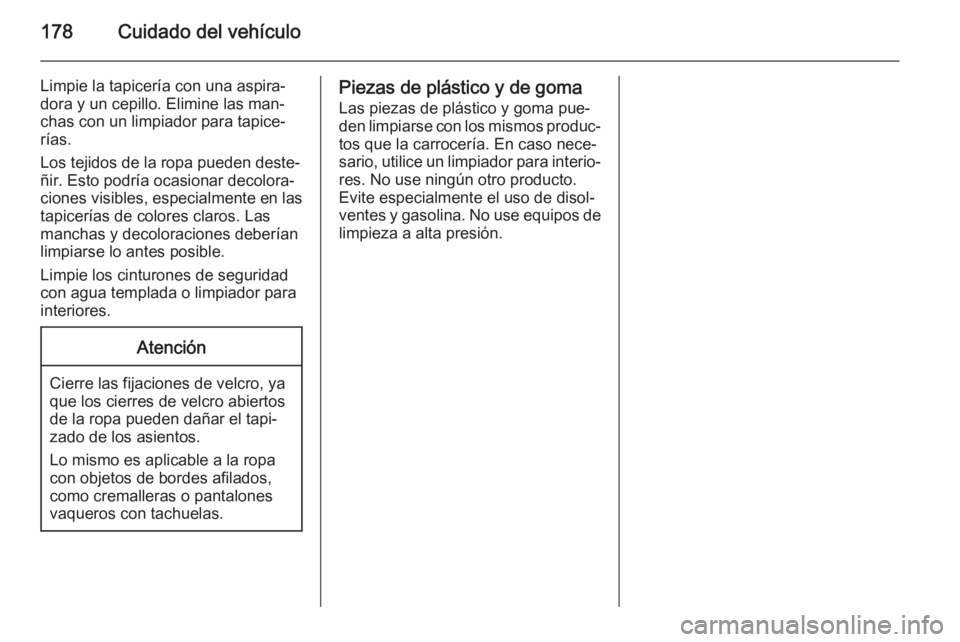 OPEL MOVANO_B 2014 Manual de Instrucciones (in Spanish) 178Cuidado del vehículo
Limpie la tapicería con una aspira‐
dora y un cepillo. Elimine las man‐
chas con un limpiador para tapice‐
rías.
Los tejidos de la ropa pueden deste‐
ñir. Esto podr OPEL MOVANO_B 2014 Manual de Instrucciones (in Spanish) 178Cuidado del vehículo
Limpie la tapicería con una aspira‐
dora y un cepillo. Elimine las man‐
chas con un limpiador para tapice‐
rías.
Los tejidos de la ropa pueden deste‐
ñir. Esto podr