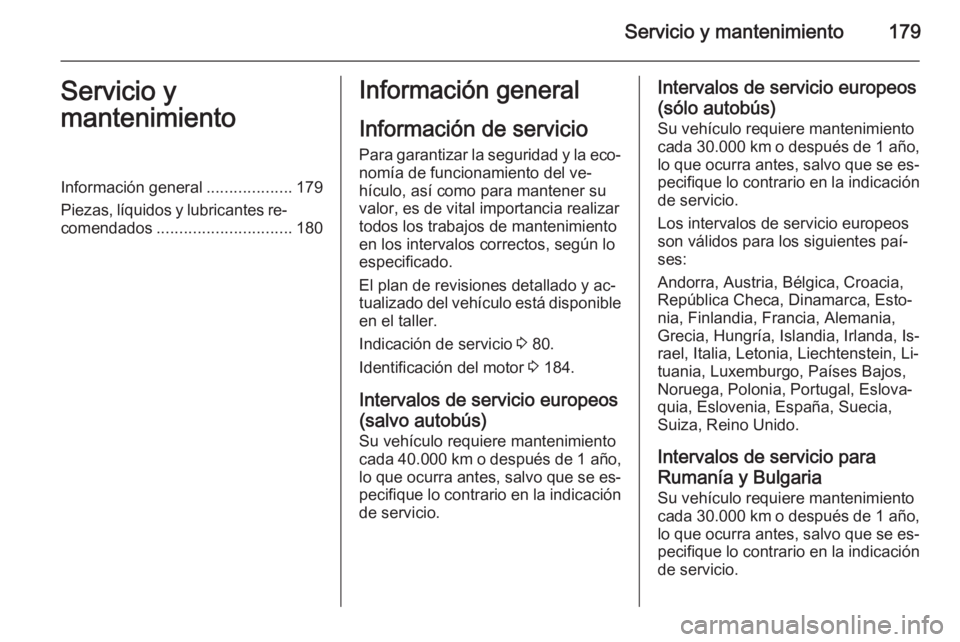 OPEL MOVANO_B 2014 Manual de Instrucciones (in Spanish) Servicio y mantenimiento179Servicio y
mantenimientoInformación general ...................179
Piezas, líquidos y lubricantes re‐ comendados .............................. 180Información general
I OPEL MOVANO_B 2014 Manual de Instrucciones (in Spanish) Servicio y mantenimiento179Servicio y
mantenimientoInformación general ...................179
Piezas, líquidos y lubricantes re‐ comendados .............................. 180Información general
I