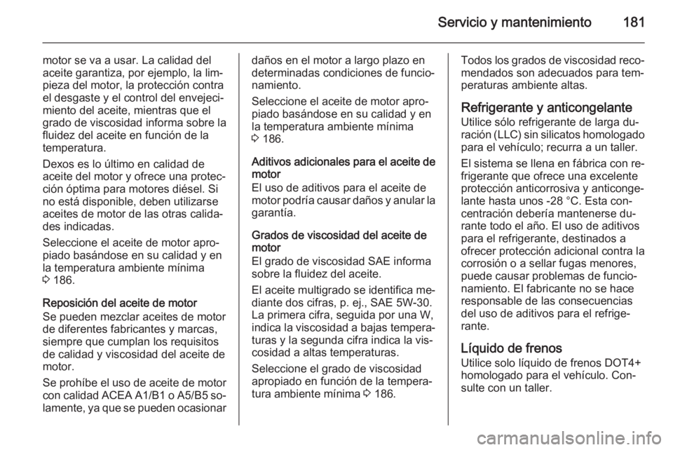 OPEL MOVANO_B 2014 Manual de Instrucciones (in Spanish) Servicio y mantenimiento181
motor se va a usar. La calidad del
aceite garantiza, por ejemplo, la lim‐
pieza del motor, la protección contra
el desgaste y el control del envejeci‐
miento del aceit OPEL MOVANO_B 2014 Manual de Instrucciones (in Spanish) Servicio y mantenimiento181
motor se va a usar. La calidad del
aceite garantiza, por ejemplo, la lim‐
pieza del motor, la protección contra
el desgaste y el control del envejeci‐
miento del aceit