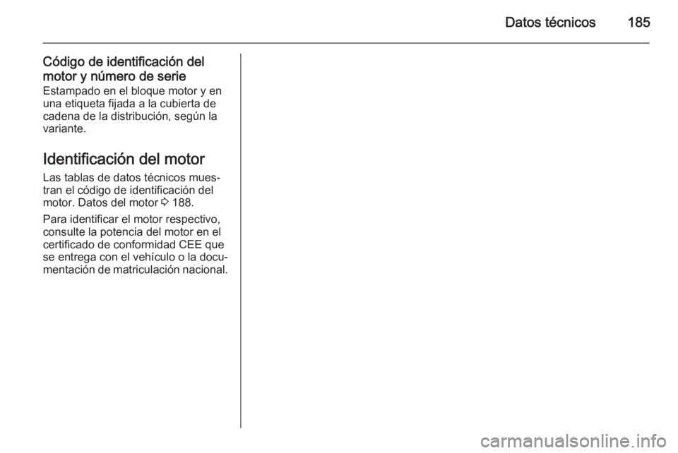 OPEL MOVANO_B 2014 Manual de Instrucciones (in Spanish) Datos técnicos185
Código de identificación del
motor y número de serie Estampado en el bloque motor y en
una etiqueta fijada a la cubierta de
cadena de la distribución, según la
variante.
Identi OPEL MOVANO_B 2014 Manual de Instrucciones (in Spanish) Datos técnicos185
Código de identificación del
motor y número de serie Estampado en el bloque motor y en
una etiqueta fijada a la cubierta de
cadena de la distribución, según la
variante.
Identi