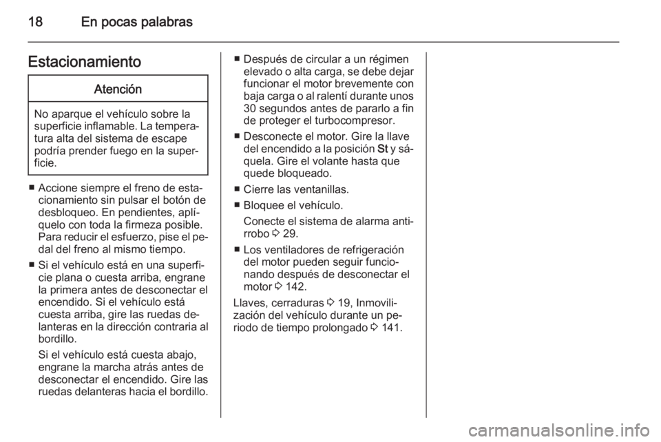 OPEL MOVANO_B 2014 Manual de Instrucciones (in Spanish) 18En pocas palabrasEstacionamientoAtención
No aparque el vehículo sobre la
superficie inflamable. La tempera‐ tura alta del sistema de escape
podría prender fuego en la super‐
ficie.
■ Accion OPEL MOVANO_B 2014 Manual de Instrucciones (in Spanish) 18En pocas palabrasEstacionamientoAtención
No aparque el vehículo sobre la
superficie inflamable. La tempera‐ tura alta del sistema de escape
podría prender fuego en la super‐
ficie.
■ Accion