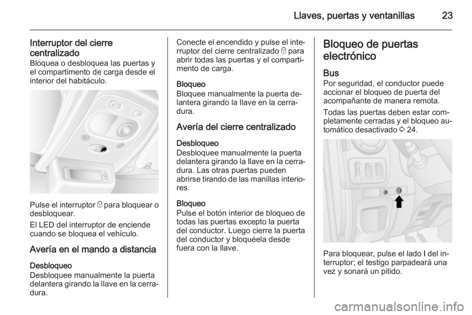 OPEL MOVANO_B 2014 Manual de Instrucciones (in Spanish) Llaves, puertas y ventanillas23
Interruptor del cierrecentralizado Bloquea o desbloquea las puertas y
el compartimento de carga desde el
interior del habitáculo.
Pulse el interruptor e
para bloquea OPEL MOVANO_B 2014 Manual de Instrucciones (in Spanish) Llaves, puertas y ventanillas23
Interruptor del cierrecentralizado Bloquea o desbloquea las puertas y
el compartimento de carga desde el
interior del habitáculo.
Pulse el interruptor e
para bloquea