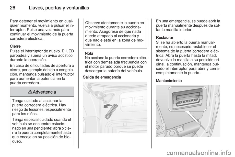 OPEL MOVANO_B 2014 Manual de Instrucciones (in Spanish) 26Llaves, puertas y ventanillas
Para detener el movimiento en cual‐
quier momento, vuelva a pulsar el in‐
terruptor. Pulse una vez más para
continuar el movimiento de la puerta
corredera eléctri OPEL MOVANO_B 2014 Manual de Instrucciones (in Spanish) 26Llaves, puertas y ventanillas
Para detener el movimiento en cual‐
quier momento, vuelva a pulsar el in‐
terruptor. Pulse una vez más para
continuar el movimiento de la puerta
corredera eléctri