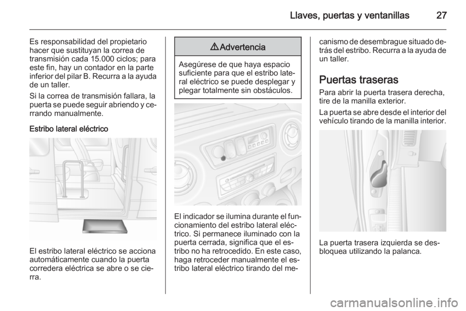 OPEL MOVANO_B 2014 Manual de Instrucciones (in Spanish) Llaves, puertas y ventanillas27
Es responsabilidad del propietario
hacer que sustituyan la correa de
transmisión cada 15.000 ciclos; para
este fin, hay un contador en la parte
inferior del pilar B. R OPEL MOVANO_B 2014 Manual de Instrucciones (in Spanish) Llaves, puertas y ventanillas27
Es responsabilidad del propietario
hacer que sustituyan la correa de
transmisión cada 15.000 ciclos; para
este fin, hay un contador en la parte
inferior del pilar B. R