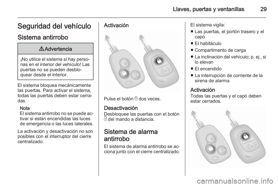 OPEL MOVANO_B 2014  Manual de Instrucciones (in Spanish) Llaves, puertas y ventanillas29Seguridad del vehículo
Sistema antirrobo9 Advertencia
¡No utilice el sistema si hay perso‐
nas en el interior del vehículo! Laspuertas no se pueden desblo‐
quear 