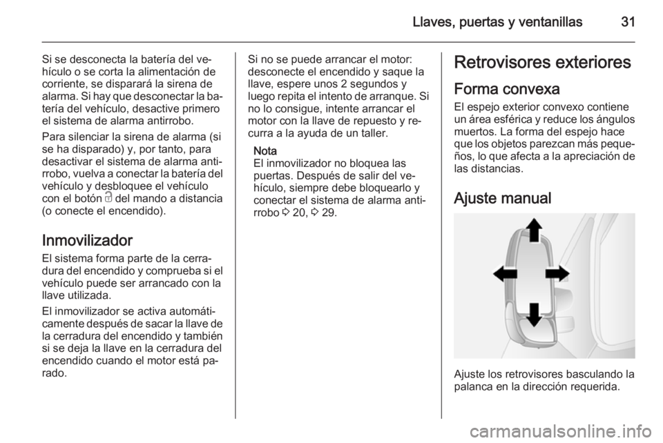 OPEL MOVANO_B 2014 Manual de Instrucciones (in Spanish) Llaves, puertas y ventanillas31
Si se desconecta la batería del ve‐
hículo o se corta la alimentación de
corriente, se disparará la sirena de
alarma. Si hay que desconectar la ba‐ tería del v OPEL MOVANO_B 2014 Manual de Instrucciones (in Spanish) Llaves, puertas y ventanillas31
Si se desconecta la batería del ve‐
hículo o se corta la alimentación de
corriente, se disparará la sirena de
alarma. Si hay que desconectar la ba‐ tería del v