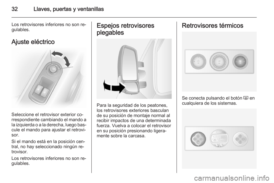 OPEL MOVANO_B 2014  Manual de Instrucciones (in Spanish) 32Llaves, puertas y ventanillas
Los retrovisores inferiores no son re‐
gulables.
Ajuste eléctrico
Seleccione el retrovisor exterior co‐
rrespondiente cambiando el mando a la izquierda o a la dere