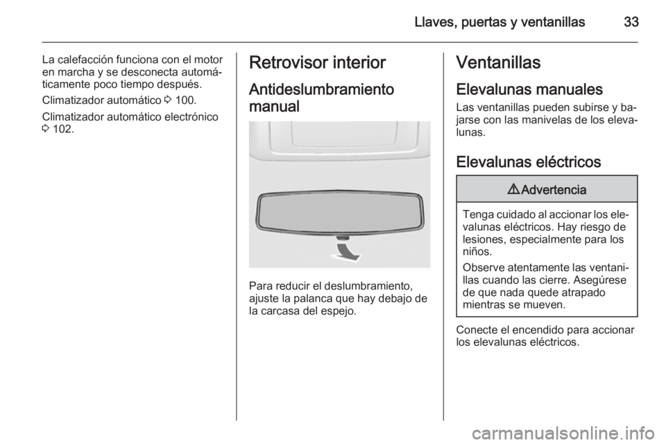 OPEL MOVANO_B 2014  Manual de Instrucciones (in Spanish) Llaves, puertas y ventanillas33
La calefacción funciona con el motor
en marcha y se desconecta automá‐
ticamente poco tiempo después.
Climatizador automático  3 100.
Climatizador automático ele