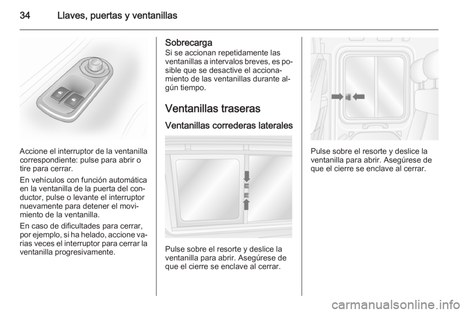 OPEL MOVANO_B 2014  Manual de Instrucciones (in Spanish) 34Llaves, puertas y ventanillas
Accione el interruptor de la ventanillacorrespondiente: pulse para abrir o
tire para cerrar.
En vehículos con función automática en la ventanilla de la puerta del co
