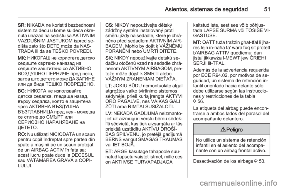 OPEL MOVANO_B 2014 Manual de Instrucciones (in Spanish) Asientos, sistemas de seguridad51
SR: NIKADA ne koristiti bezbednosni
sistem za decu u kome su deca okre‐
nuta unazad na sedištu sa AKTIVNIM VAZDUŠNIM JASTUKOM ispred se‐
dišta zato što DETE m OPEL MOVANO_B 2014 Manual de Instrucciones (in Spanish) Asientos, sistemas de seguridad51
SR: NIKADA ne koristiti bezbednosni
sistem za decu u kome su deca okre‐
nuta unazad na sedištu sa AKTIVNIM VAZDUŠNIM JASTUKOM ispred se‐
dišta zato što DETE m