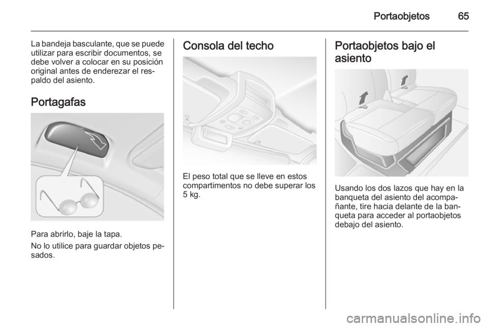 OPEL MOVANO_B 2014 Manual de Instrucciones (in Spanish) Portaobjetos65
La bandeja basculante, que se puedeutilizar para escribir documentos, se
debe volver a colocar en su posición
original antes de enderezar el res‐
paldo del asiento.
Portagafas
Para a OPEL MOVANO_B 2014 Manual de Instrucciones (in Spanish) Portaobjetos65
La bandeja basculante, que se puedeutilizar para escribir documentos, se
debe volver a colocar en su posición
original antes de enderezar el res‐
paldo del asiento.
Portagafas
Para a