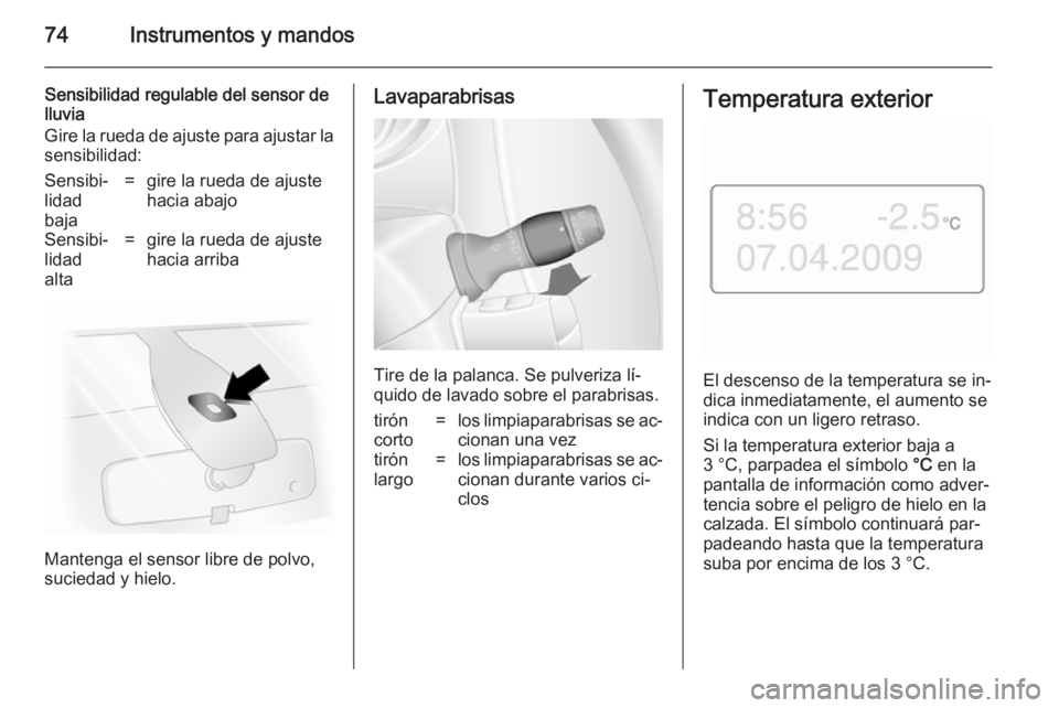 OPEL MOVANO_B 2014 Manual de Instrucciones (in Spanish) 74Instrumentos y mandos
Sensibilidad regulable del sensor de
lluvia
Gire la rueda de ajuste para ajustar la
sensibilidad:Sensibi‐
lidad
baja=gire la rueda de ajuste
hacia abajoSensibi‐
lidad
alta= OPEL MOVANO_B 2014 Manual de Instrucciones (in Spanish) 74Instrumentos y mandos
Sensibilidad regulable del sensor de
lluvia
Gire la rueda de ajuste para ajustar la
sensibilidad:Sensibi‐
lidad
baja=gire la rueda de ajuste
hacia abajoSensibi‐
lidad
alta=