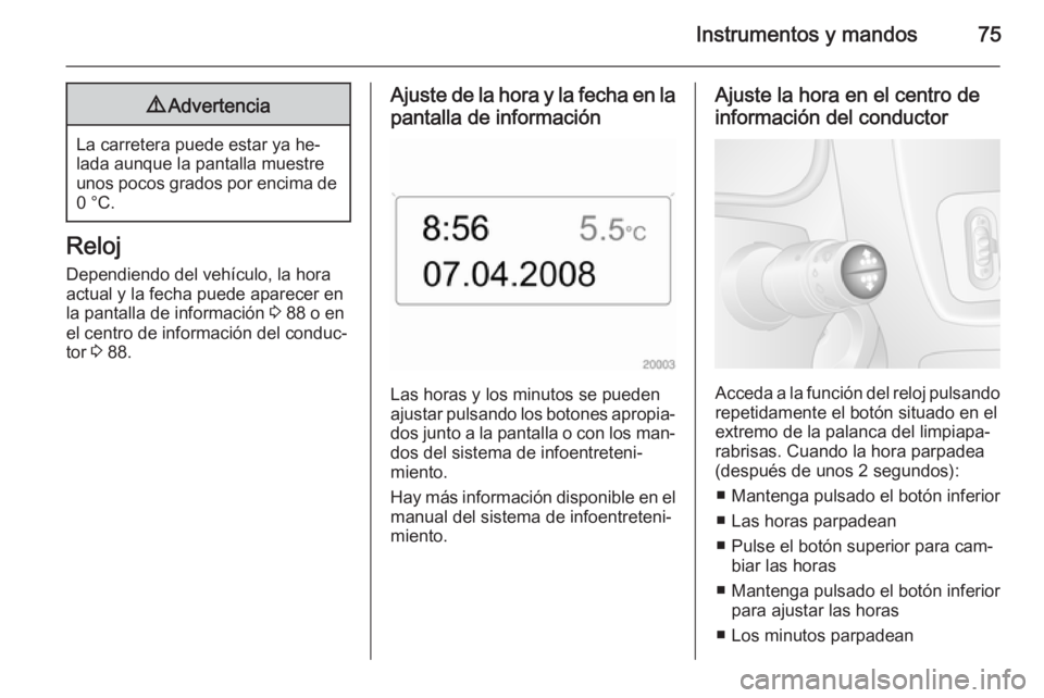 OPEL MOVANO_B 2014 Manual de Instrucciones (in Spanish) Instrumentos y mandos759Advertencia
La carretera puede estar ya he‐
lada aunque la pantalla muestre unos pocos grados por encima de 0 °C.
Reloj
Dependiendo del vehículo, la hora
actual y la fecha OPEL MOVANO_B 2014 Manual de Instrucciones (in Spanish) Instrumentos y mandos759Advertencia
La carretera puede estar ya he‐
lada aunque la pantalla muestre unos pocos grados por encima de 0 °C.
Reloj
Dependiendo del vehículo, la hora
actual y la fecha